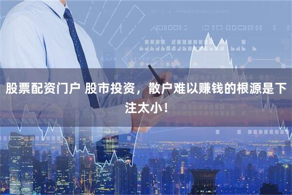 股票配资门户 股市投资，散户难以赚钱的根源是下注太小！