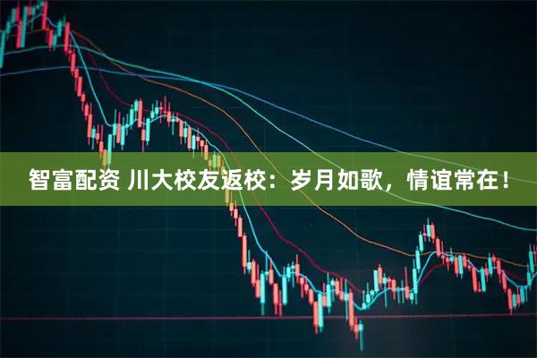 智富配资 川大校友返校：岁月如歌，情谊常在！