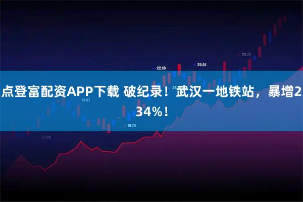 点登富配资APP下载 破纪录！武汉一地铁站，暴增234%！