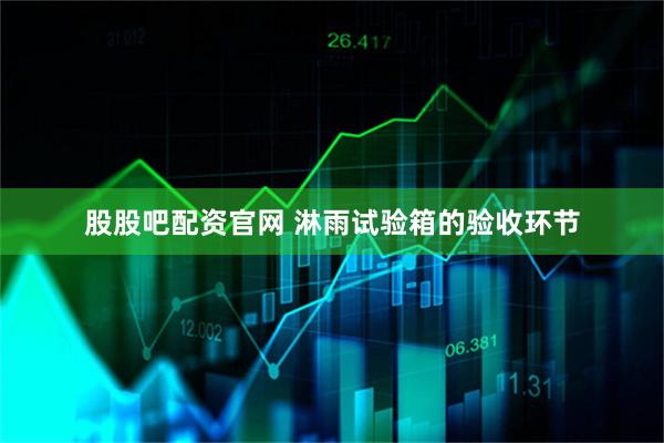股股吧配资官网 淋雨试验箱的验收环节