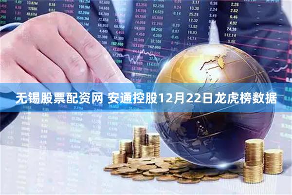 无锡股票配资网 安通控股12月22日龙虎榜数据