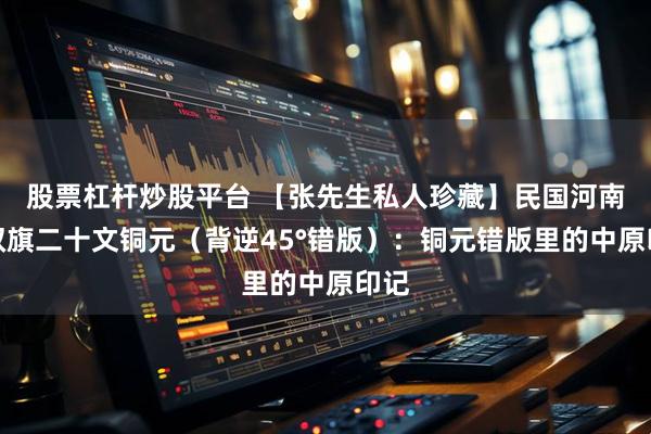 股票杠杆炒股平台 【张先生私人珍藏】民国河南造双旗二十文铜元（背逆45°错版）：铜元错版里的中原印记