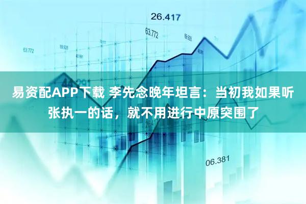 易资配APP下载 李先念晚年坦言：当初我如果听张执一的话，就不用进行中原突围了