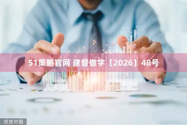 51策略官网 建督撤字〔2026〕48号
