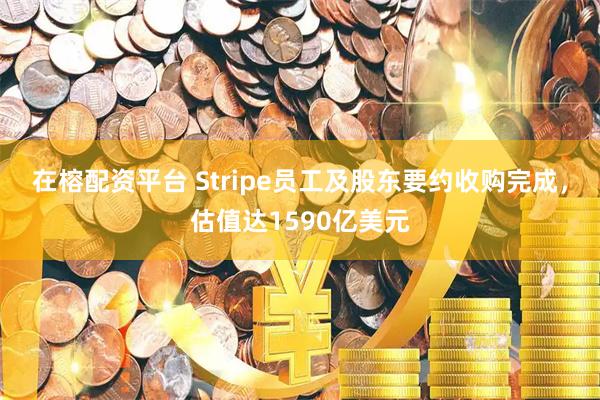 在榕配资平台 Stripe员工及股东要约收购完成，估值达1590亿美元
