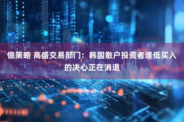 億策略 高盛交易部门：韩国散户投资者逢低买入的决心正在消退