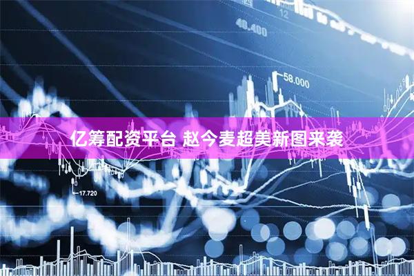 亿筹配资平台 赵今麦超美新图来袭